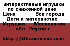 интерактивные игрушки по сниженной цене › Цена ­ 1 690 - Все города Дети и материнство » Игрушки   . Московская обл.,Реутов г.